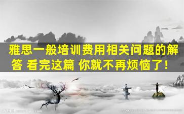 雅思一般培训费用相关问题的解答 看完这篇 你就不再烦恼了！